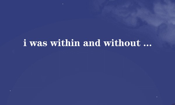 i was within and without 是什么意思?表达一种什么心境?