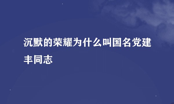 沉默的荣耀为什么叫国名党建丰同志