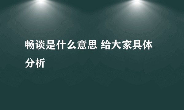 畅谈是什么意思 给大家具体分析