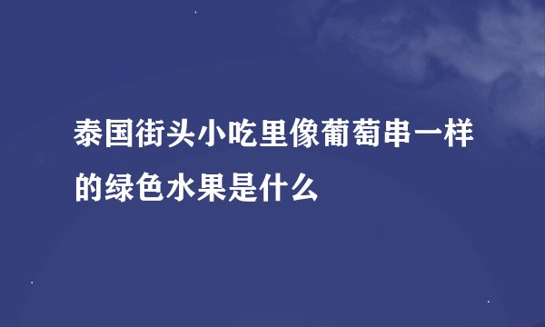 泰国街头小吃里像葡萄串一样的绿色水果是什么