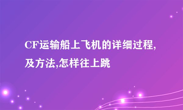 CF运输船上飞机的详细过程,及方法,怎样往上跳