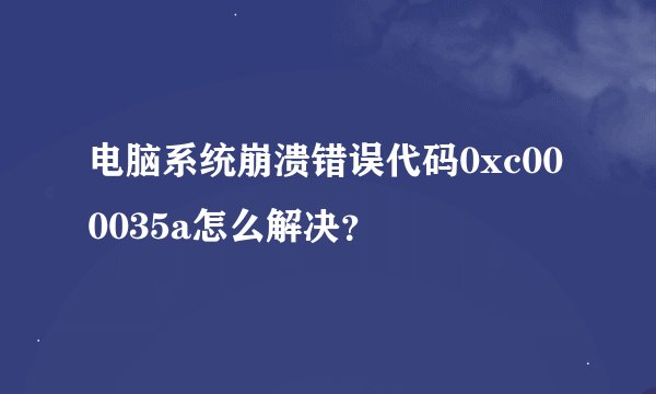 电脑系统崩溃错误代码0xc000035a怎么解决？