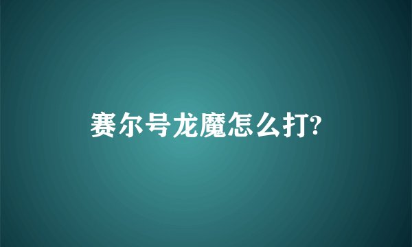 赛尔号龙魔怎么打?
