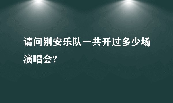请问别安乐队一共开过多少场演唱会?