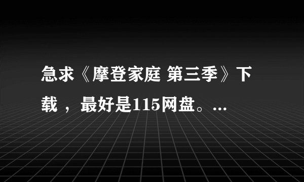 急求《摩登家庭 第三季》下载 ，最好是115网盘。3q3q！！