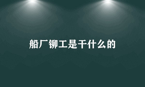船厂铆工是干什么的