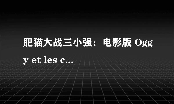 肥猫大战三小强：电影版 Oggy et les cafards剧情介绍