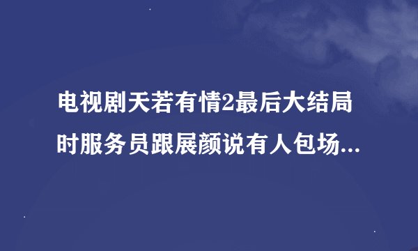 电视剧天若有情2最后大结局时服务员跟展颜说有人包场时的音乐是什么歌？