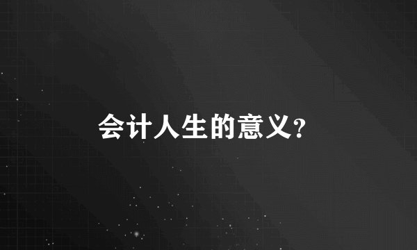 会计人生的意义？