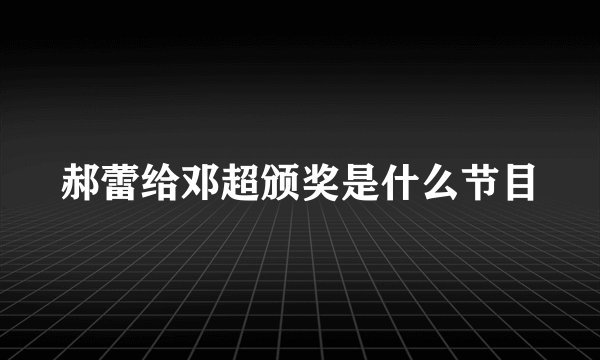 郝蕾给邓超颁奖是什么节目