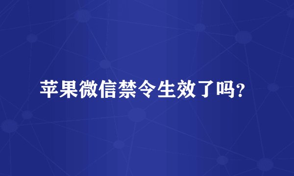 苹果微信禁令生效了吗？