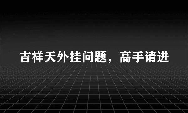 吉祥天外挂问题，高手请进