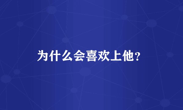 为什么会喜欢上他？