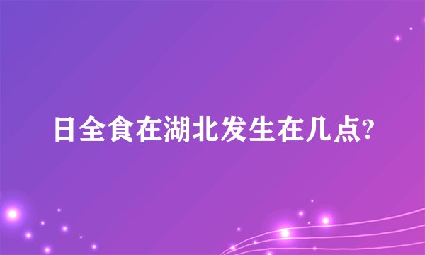 日全食在湖北发生在几点?