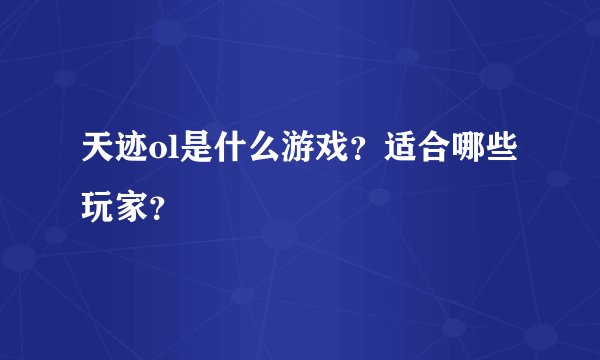 天迹ol是什么游戏？适合哪些玩家？