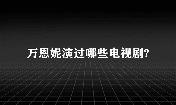万恩妮演过哪些电视剧?