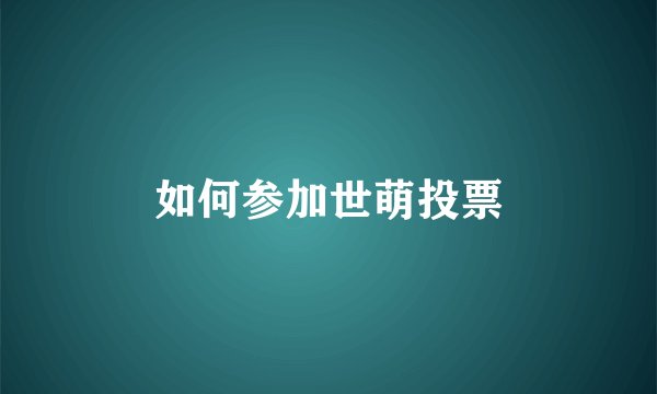 如何参加世萌投票