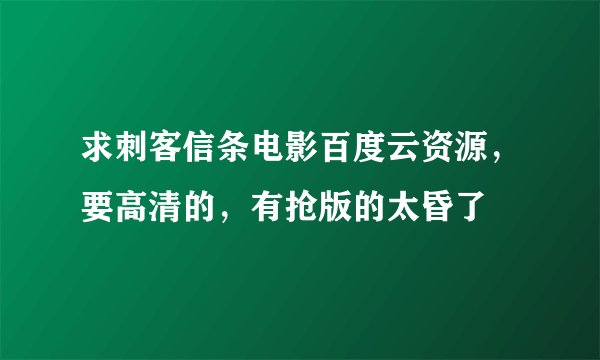 求刺客信条电影百度云资源，要高清的，有抢版的太昏了