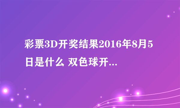 彩票3D开奖结果2016年8月5日是什么 双色球开奖结果是什么