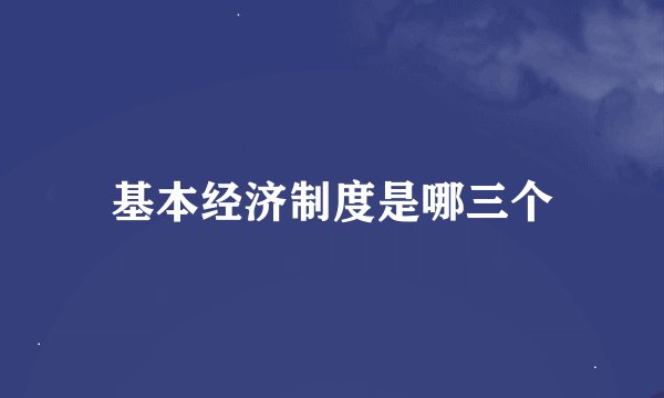 基本经济制度是哪三个