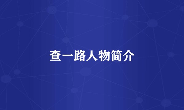 查一路人物简介