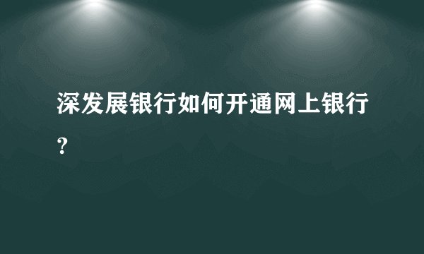 深发展银行如何开通网上银行?