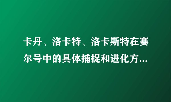 卡丹、洛卡特、洛卡斯特在赛尔号中的具体捕捉和进化方法是什么？