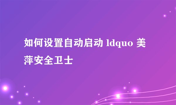 如何设置自动启动 ldquo 美萍安全卫士