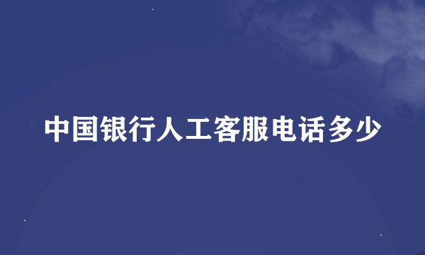 中国银行人工客服电话多少