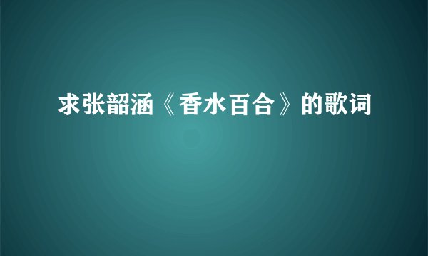 求张韶涵《香水百合》的歌词