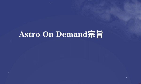 Astro On Demand宗旨