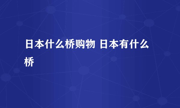 日本什么桥购物 日本有什么桥