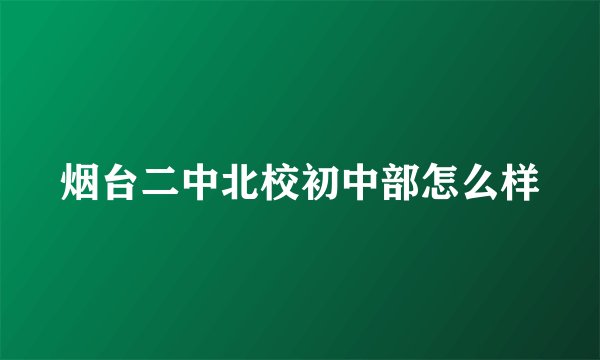 烟台二中北校初中部怎么样