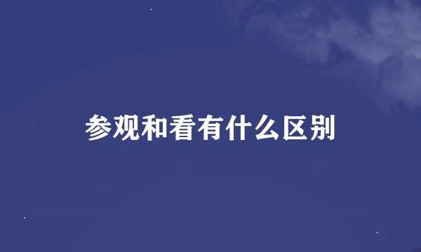 参观和看有什么区别