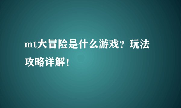 mt大冒险是什么游戏？玩法攻略详解！