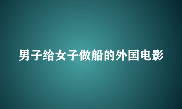 男子给女子做船的外国电影