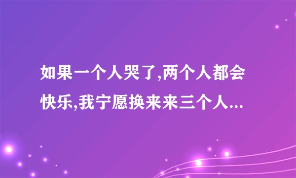 如果一个人哭了,两个人都会快乐,我宁愿换来来三个人的解脱?