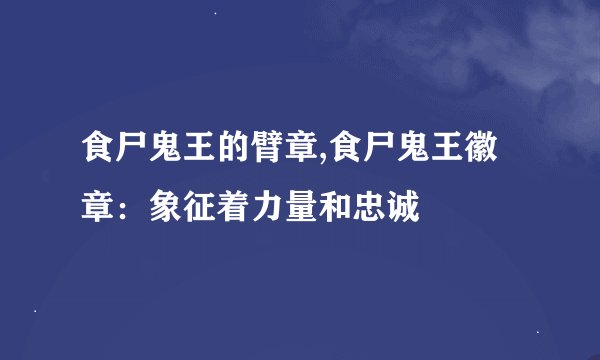 食尸鬼王的臂章,食尸鬼王徽章：象征着力量和忠诚