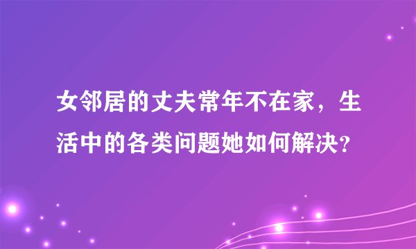 女邻居的丈夫常年不在家，生活中的各类问题她如何解决？