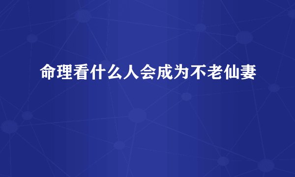 命理看什么人会成为不老仙妻