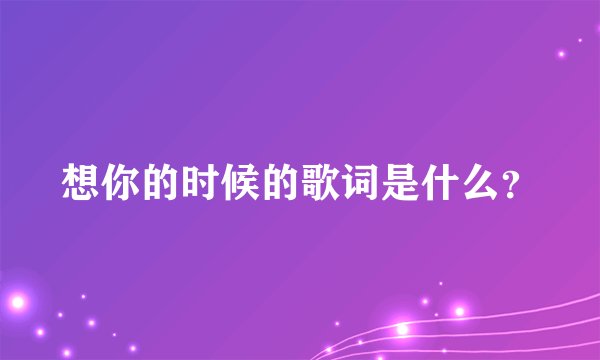 想你的时候的歌词是什么？