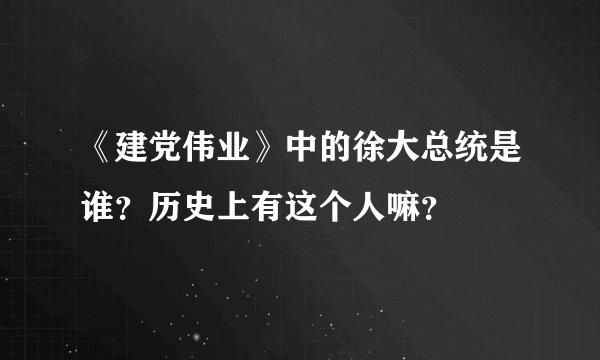 《建党伟业》中的徐大总统是谁？历史上有这个人嘛？
