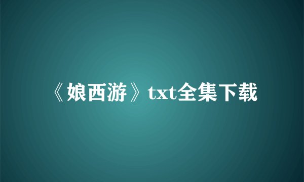 《娘西游》txt全集下载