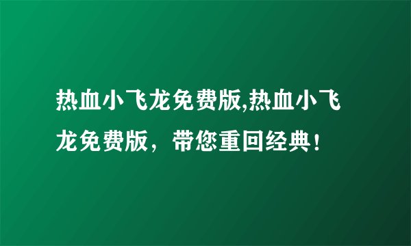 热血小飞龙免费版,热血小飞龙免费版，带您重回经典！