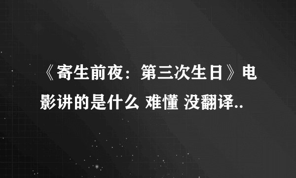 《寄生前夜：第三次生日》电影讲的是什么 难懂 没翻译..