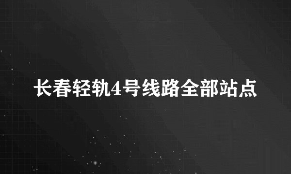 长春轻轨4号线路全部站点