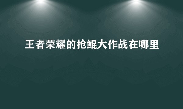 王者荣耀的抢鲲大作战在哪里
