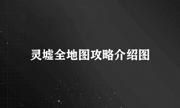 灵墟全地图攻略介绍图