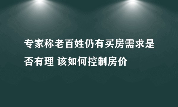 专家称老百姓仍有买房需求是否有理 该如何控制房价