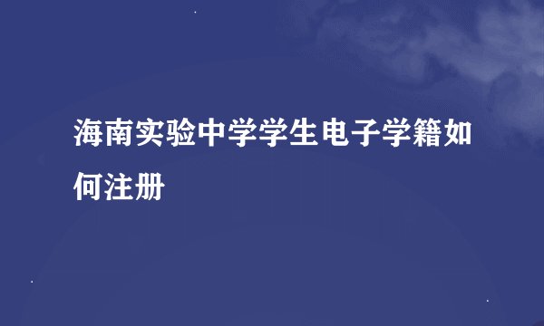 海南实验中学学生电子学籍如何注册